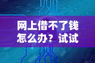 网上借不了钱怎么办？试试这几个靠谱方法，解决资金难题
