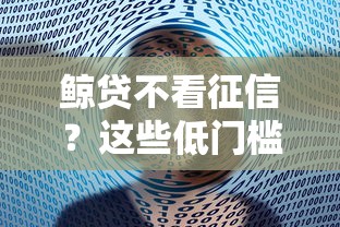 鲸贷不看征信？这些低门槛方案或许能帮你解决资金难题