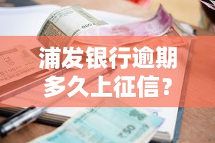 浦发银行逾期多久上征信？这几种情况要当心！