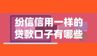 纷信信用一样的贷款口子有哪些？实测这几个平台门槛低、放款快