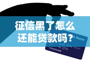 征信黑了怎么还能贷款吗？这3个方法你可能用得上