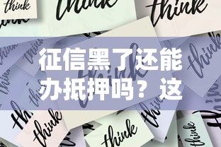 征信黑了还能办抵押吗？这几种方法或许能帮你解决难题