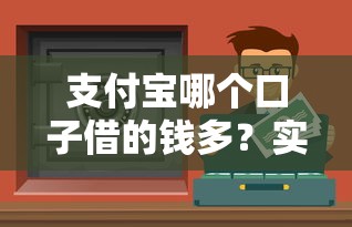 支付宝哪个口子借的钱多？实测这3个高额度渠道