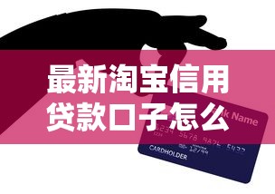 最新淘宝信用贷款口子怎么申请？手把手教你操作流程