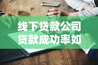 线下贷款公司贷款成功率如何？这5个关键因素决定你的申请结果！