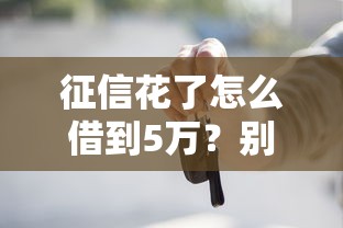 征信花了怎么借到5万？别慌！试试这些实用方法