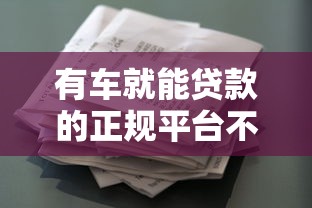 有车就能贷款的正规平台不看征信！车主必看的低门槛资金方案