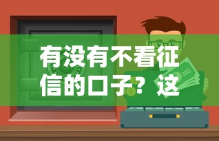 有没有不看征信的口子？这3类渠道实测能应急