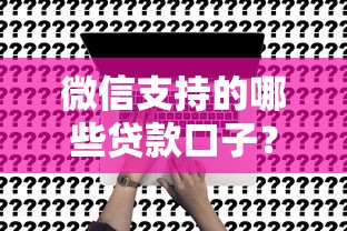 微信支持的哪些贷款口子？这5个平台真实测评推荐