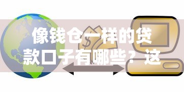 像钱仓一样的贷款口子有哪些？这5个平台让你轻松借到钱