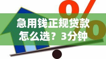 急用钱正规贷款怎么选？3分钟看懂避坑指南