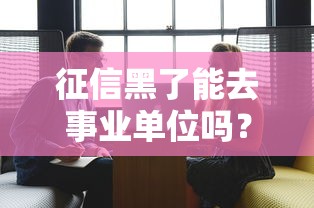 征信黑了能去事业单位吗？这几点条件必须看清