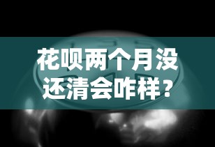 花呗两个月没还清会咋样？过来人告诉你真实后果