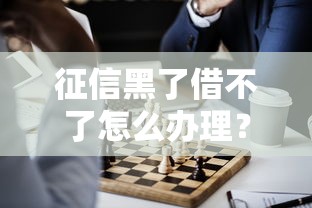 征信黑了借不了怎么办理？这几个方法或许能帮到你