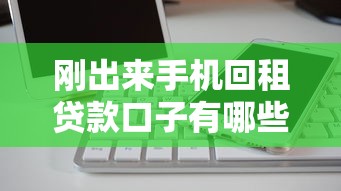 刚出来手机回租贷款口子有哪些？真实评测+避坑指南