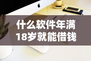 什么软件年满18岁就能借钱？这5款低门槛平台实测