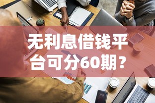 无利息借钱平台可分60期？这5个正规渠道别错过！