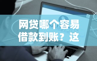 网贷哪个容易借款到账？这几个平台到账快、审核简单