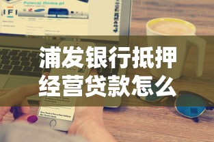 浦发银行抵押经营贷款怎么申请？3大优势+完整流程解析