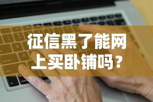 征信黑了能网上买卧铺吗？真实情况可能和你想的不一样！
