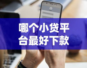 哪个小贷平台最好下款？实测5家通过率高、审核快的平台推荐