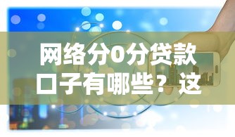 网络分0分贷款口子有哪些？这5个低门槛渠道真实靠谱吗