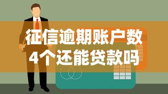 征信逾期账户数4个还能贷款吗？3招解决难题，真实案例分享