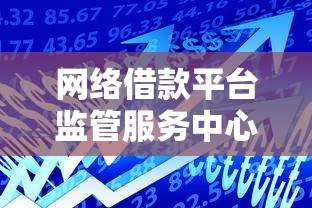 网络借款平台监管服务中心成立 这些变化你必须知道