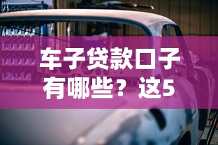 车子贷款口子有哪些？这5个靠谱渠道帮你轻松搞定