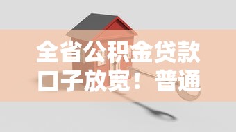 全省公积金贷款口子放宽！普通人买房门槛降到地板价？