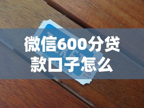 微信600分贷款口子怎么申请？实测3个隐藏技巧+平台推荐