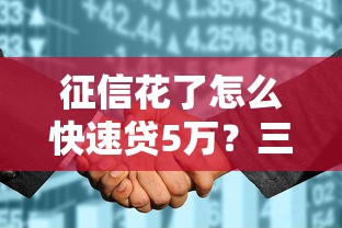 征信花了怎么快速贷5万？三步搞定低息渠道+平台实测