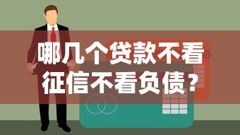 哪几个贷款不看征信不看负债？这几个平台竟然能轻松下款
