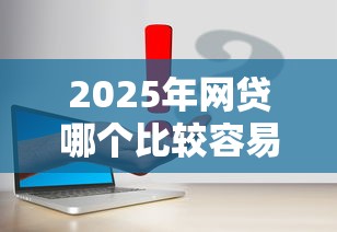 2025年网贷哪个比较容易通过？实测推荐这几个低门槛平台