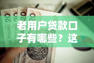 老用户贷款口子有哪些？这几个靠谱选择值得一试