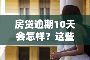 房贷逾期10天会怎样？这些后果你可能没想到