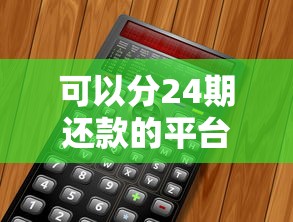 可以分24期还款的平台有哪些？这5家靠谱平台值得试试看