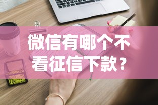 微信有哪个不看征信下款？这些渠道你可能还不知道！