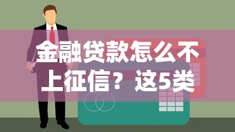 金融贷款怎么不上征信？这5类产品最适合征信花户