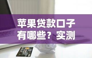 苹果贷款口子有哪些？实测5个靠谱平台推荐