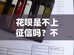 花呗是不上征信吗？不上征信的解决办法全解析
