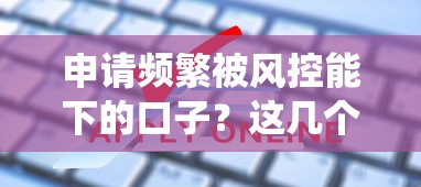 申请频繁被风控能下的口子？这几个方法帮你绕过审核难题