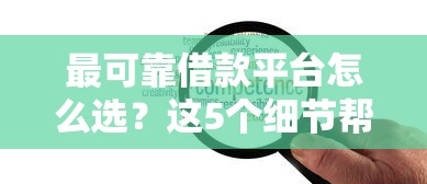 最可靠借款平台怎么选？这5个细节帮你避坑