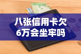 八张信用卡欠6万会坐牢吗？过来人告诉你真实情况