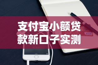 支付宝小额贷款新口子实测！这几款低门槛产品适合短期周转