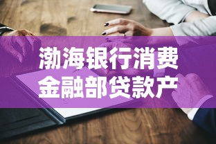渤海银行消费金融部贷款产品深度解析：额度高审批快？