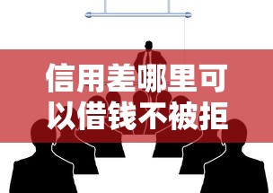 信用差哪里可以借钱不被拒？3个真实经验教你避开雷区
