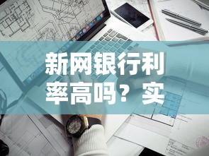 新网银行利率高吗？实测对比后，这几个细节必须看！