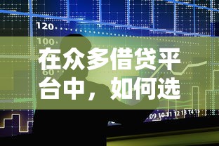 在众多借贷平台中，如何选到最靠谱的贷款方案？