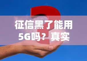 征信黑了能用5G吗？真实情况分析+3个应急方案